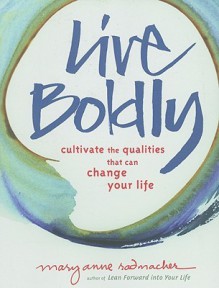 Live Boldly: Cultivate the Qualities That Can Change Your Life - Mary Anne Radmacher