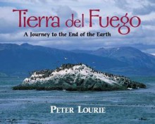 Tierra Del Fuego: A Journey to the End of the Earth - Peter Lourie