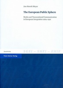 The European Public Sphere: Media and Transnational Communication in European Integration 1969-1991 - Jan-Henrik Meyer