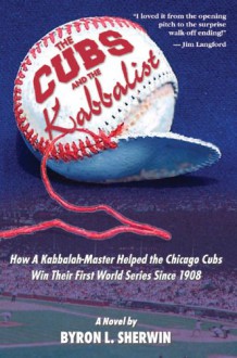 The Cubs and the Kabbalist: How a Kabbalah-Master Helped the Chicago Cubs Win Their First World Series Since 1908 - Byron L. Sherwin