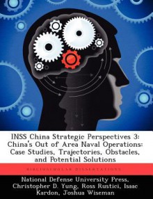 Inss China Strategic Perspectives 3: China's Out of Area Naval Operations: Case Studies, Trajectories, Obstacles, and Potential Solutions - Christopher D Yung, Ross Rustici