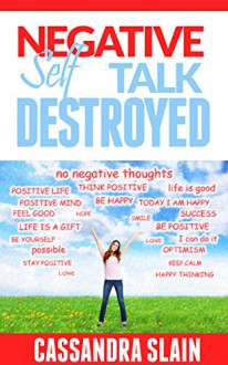 Negative Self Talk Destroyed: Positive Thinking Made Easy, Gain Power, Confidence, & Mindfulness to Eliminate Damaging Thoughts (Natural solutions for a higher quality of life) - Cassandra Slain, Positive Thinking