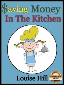 Saving Money in the Kitchen: Frugal Cooking Tips and Recipes (The Frugal Living Series) - Louise Hill