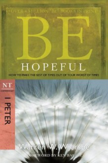 Be Hopeful (1 Peter): How to Make the Best of Times Out of Your Worst of Times (The BE Series Commentary) - Warren W. Wiersbe