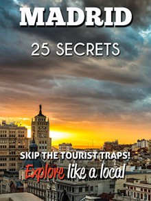 Madrid 25 Secrets - The Locals Travel Guide For Your Trip to Madrid ( Spain ) 2016: Skip the tourist traps and explore like a local : Where to Go, Eat & Party in Madrid 2016 - 55 Secrets, Antonio Araujo, Madrid Travel Guide, João Leite