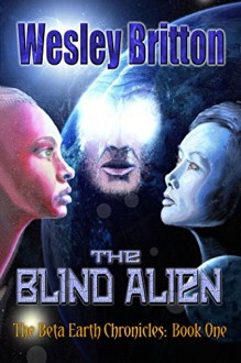 The Blind Alien. The Beta Earth Chronicles, Book One - Wesley Britton