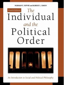 The Individual and the Political Order: An Introduction to Social and Political Philosophy - Norman E. Bowie, Bowie, Norman E. / Simon, Robert L. Bowie, Norman E. / Simon, Robert L.