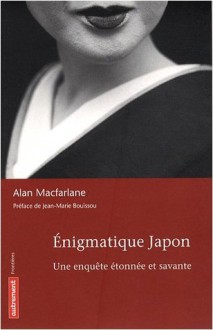 Énigmatique Japon: Une enquête Étonnée Et Savante - Alan Macfarlane, Jean-Marie Bouissou, Geneviève Brzustowski