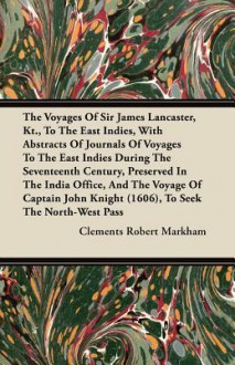 The Voyages of Sir James Lancaster, Kt., to the East Indies, with Abstracts of Journals of Voyages to the East Indies During the Seventeenth Century - Clements Robert Markham