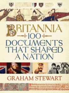 Britannia: 100 Documents That Shaped a Nation - Graham Stewart