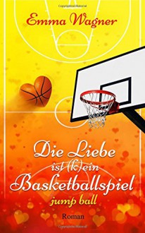 Die Liebe ist (k)ein Basketballspiel (Band 1: Jump Ball) - Emma Wagner