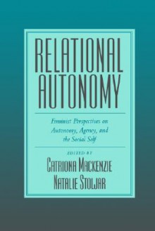 Relational Autonomy: Feminist Perspectives on Autonomy, Agency, and the Social Self - Catriona MacKenzie