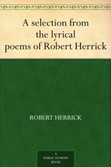 A selection from the lyrical poems of Robert Herrick - Robert Herrick, Francis Turner Palgrave