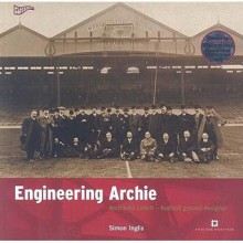 ENGINEERING ARCHIE: ARCHIBALD LEITCH: FOOTBALL GROUND DESIGNER. - Simon Inglis