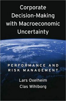 Corporate Decision-Making with Macroeconomic Uncertainty: Performance and Risk Management: Performance and Risk Management - Lars Oxelheim, Clas Wihlborg