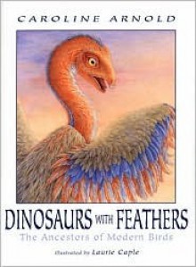 Dinosaurs with Feathers: The Ancestors of Modern Birds - Caroline Arnold, Laurie Caple