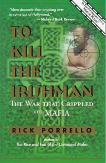 To Kill the Irishman: The War that Crippled the Mafia - Rick Porrello