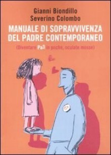 Manuale di sopravvivenza del padre contemporaneo. Diventare Pa3 in poche, oculate mosse - Gianni Biondillo, Severino Colombo