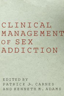 Clinical Management of Sex Addiction - Patrick J. Carnes, Kenneth M. Adams