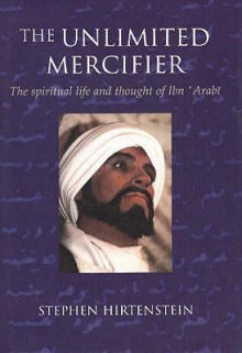 The Unlimited Mercifier: The Spiritual Life And Thought Of Ibn څarabi - Stephen Hirtenstein