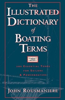 The Illustrated Dictionary of Boating Terms: 2000 Essential Terms for Sailors and Powerboaters - John Rousmaniere