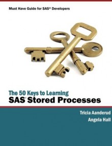 The 50 Keys to Learning SAS Stored Processes: Must have guide for SAS Developers - Tricia Aanderud, Angela Hall