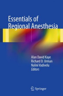 Essentials of Regional Anesthesia - Alan D. Kaye, Richard D. Urman, Nalini Vadivelu