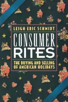 Consumer Rites: The Buying and Selling of American Holidays - Leigh Eric Schmidt