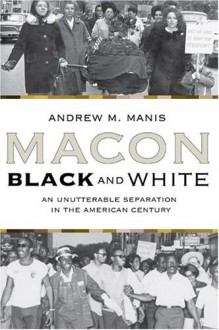 Macon Black and White: An Unutterable Separation in the American Century - Andrew M. Manis