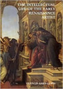 The Intellectual Life of the Early Renaissance Artist - Francis Ames-Lewis