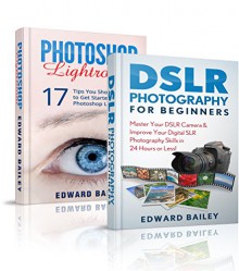 DSLR Photography & Photoshop Lightroom ( Box Set): Master Your DSLR CAMERA & Improve Your Photoshop Lightroom Skills in 24 Hours or Less! (Graphic Design, ... Photoshop, Digital Photography, Creativity) - Edward Bailey