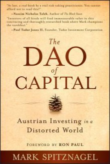 The Dao of Capital: Austrian Investing in a Distorted World - Ron Paul, Mark Spitznagel