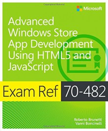 Exam Ref 70-482 Advanced Windows Store App Development using HTML5 and JavaScript (MCSD) - Roberto Brunetti, Vanni Boncinelli