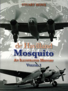 de Havilland Mosquito: An Illustrated History, Volume 1 - Stuart Howe, John Cunningham