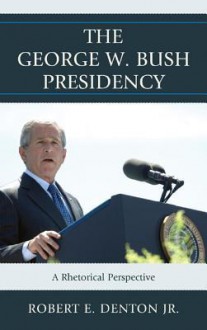 The George W. Bush Presidency: A Rhetorical Perspective - Robert E. Denton Jr., Matthew T. Althouse, Gwen Brown