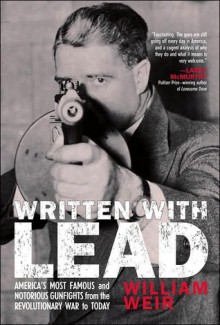 Written with Lead: America's Most Famous and Notorious Gunfights from the Revolutionary War to Today - William Weir