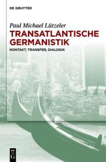 Transatlantische Germanistik: Kontakt, Transfer, Dialogik - Paul Michael L Tzeler