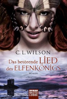 Das betörende Lied des Elfenkönigs: Roman (German Edition) - C.L. Wilson, Michael Krug