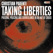 Taking Liberties: Prisons, Policing and Surveillance in an Age of Crisis - Christian Parenti