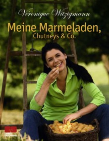 Meine Marmeladen, Chutneys &Amp; Co - Véronique Witzigmann