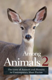 Among Animals 2: The Lives of Animals and Humans in Contemporary Short Fiction - Sascha Morrell,JoeAnn Hart,John Yunker