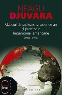 Razboiul de saptezeci si sapte de ani si premisele hegemoniei americane (1914 -1991) - Neagu Djuvara