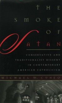 The Smoke of Satan: Conservative and Traditionalist Dissent in Contemporary American Catholicism - Michael W. Cuneo