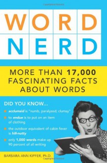 Word Nerd: More Than 17,000 Fascinating Facts about Words - Barbara Ann Kipfer