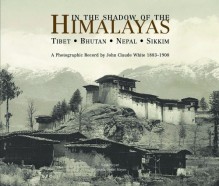 In the Shadow of the Himalayas: Tibet - Bhutan - Nepal - Sikkim A Photographic Record by John Claude White 1883-1908 - Kurt Meyer, Pamela Deuel Meyer