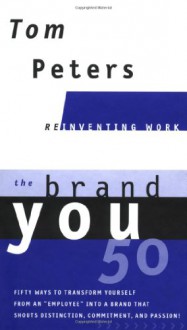 The Brand You50 (Reinventing Work): Fifty Ways to Transform Yourself from an "Employee" into a Brand That Shouts Distinction, Commitment, and Passion! - Tom Peters