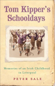 Tom Kipper's Schooldays: Memories of an Irish Childhood In Liverpool - Peter Sale