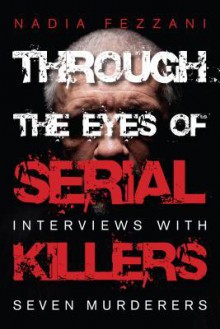 Through the Eyes of Serial Killers: Interviews with Seven Murderers - Nadia Fezzani, Bob Chodos, Eric Hamovitch, Susan Joanis