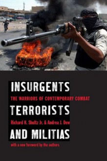 Insurgents, Terrorists, and Militias: The Warriors of Contemporary Combat - Richard H. Shultz Jr., Andrea J. Dew