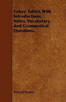 Cebes' Tablet, with Introduction, Notes, Vocabulary, and Grammatical Questions - Richard Parsons